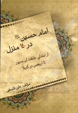 امام حسین (ع) در 140 منزل: از ابتداء خلقت آن سرور تا بازگشت اهلبیت (ع) به زمین کربلا در روز اربعین