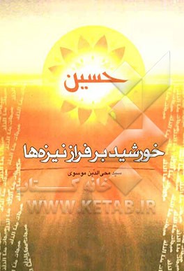 خورشید بر فراز نیزه‌ها، یا، پژوهشی پیرامون سر مقدس امام حسین (ع): در ابعاد هدایت‌ها، کرامت‌ها و مظلومیت‌ها همراه با دوازده نکته‌ی جالب و خواندنی