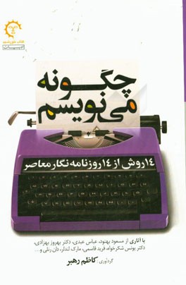 چگونه می‌نویسیم: 14 روش از 14 روزنامه‌نگار معاصر با آثاری از مسعود بهنود، عباس عبدی، ...