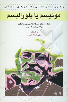 مونیسم یا پلورالیسم: واکاوی هستی‌شناسی یک نظریه اجتماعی: تحلیل و نقد دیدگاه داریوش شایگان در افسون‌زدگی جدید و گفتگوی جمعی نویسندگان با داریوش شایگان