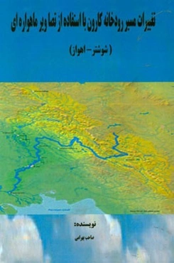 تغییرات مسیر رودخانه کارون با استفاده از تصاویر ماهواره‌ای (IRS-2006)، (LANDST - 1991) ( LANDSAT - 1974) (شوشتر - اهواز)