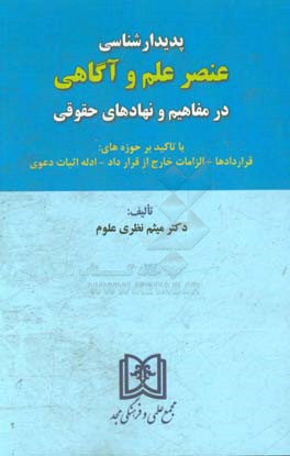 پدیدارشناسی عنصر علم و آگاهی در مفاهیم و نهادهای حقوقی با تاکید بر حوزه‌های قراردادها، الزامات خارج از قرارداد و ادله اثبات دعوی
