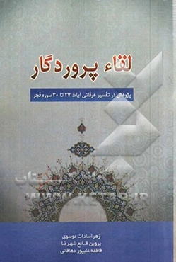 لقاء پروردگار: پژوهشی در تفسیر عرفانی آیات 27 تا 30 سوره فجر "یا ایتها النفس المطمئنه ارجعی الی ربک راضیه مرضیه فادخلی فی عبادی وادخلی جنتی"