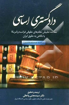 دادگستری اساسی: مطالعه تطبیقی نظام‌های حقوقی فرانسه و آمریکا، با نگاهی به حقوق ایران