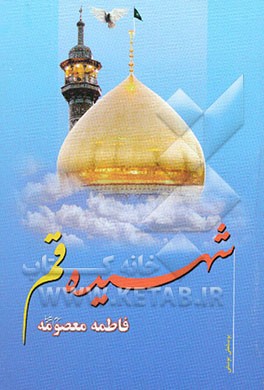 شهیده قم "بررسی تاریخی و تحلیلی زندگی مهاجر و مجاهد فی سبیل الله مظلومه، مطهره، صدیقه و کریمه ...