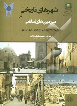 شهرهای تاریخی در سرزمین‌های اسلامی: مجموعه مقالات پژوهشی دانشجویان دکتری شهرسازی دانشگاه آزاد اسلامی واحد قزوین