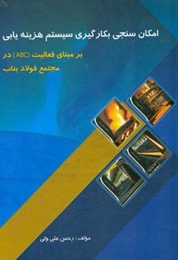 امکان‌سنجی بکارگیری سیستم هزینه‌یابی بر مبنای فعالیت (ABC) در مجتمع فولاد بناب