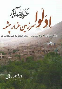 عبدالله آباد (ادلوا) سرزمین هزار چشمه: درآمدی بر فرهنگ و گویش مردم روستای عبدالله آباد شهرستان سرخه
