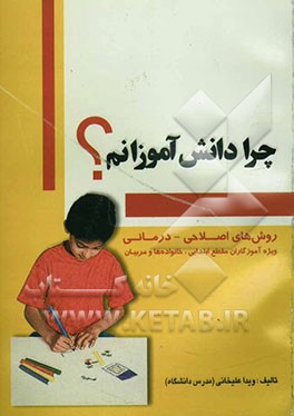 چرا دانش‌آموزانم ...؟ روش‌های اصلاحی - درمانی (ویژه آموزگاران، مربیان مقطع ابتدایی و خانواده‌ها