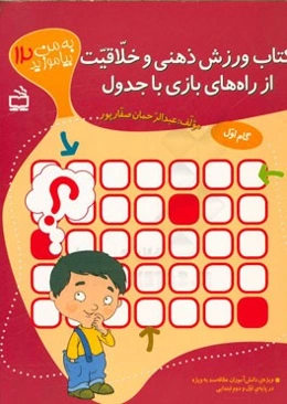 کتاب ورزش ذهنی و خلاقیت از راه‌های بازی با جدول: ویژه‌ی دانش‌آموزان علاقه‌مند به ویژه در پایه‌ی اول و دوم ابتدایی