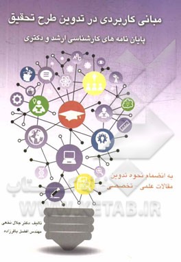 مبانی کاربردی در تدوین طرح تحقیق پایان‌نامه‌های کارشناسی ارشد و دکترا: به انضمام نحوه تدوین مقالات علمی - تخصصی