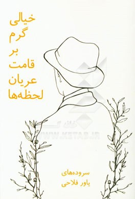 خیالی گرم بر قامت عریان لحظه‌ها: سروده‌های یاور فلاحی