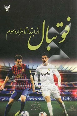 فوتبال از ابتدا تا هزاره سوم (آشنایی با سیر تکامل فوتبال از ابتدا تاکنون، قوانین و مقررات فوتبال و آموزش مهارت‌های فوتبال)