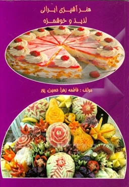 هنر آشپزی ایرانی (لذید و خوشمزه): بیش از یکصد نوع غذا و دسر و حکاکی روی میوه