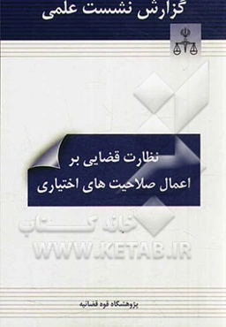 گزارش نشست علمی نظارت قضایی بر اعمال صلاحیت‌های اختیاری