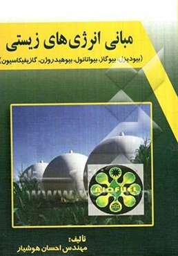 مبانی انرژی‌های زیستی: بیودیزل، بیوگاز، بیواتانول، بیوهیدروژن، گازیفیکاسیون