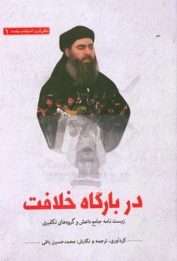 در بارگاه خلافت: زیست‌نامه جامع داعش و گروه‌های تکفیری