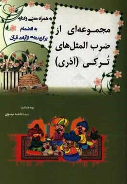 مجموعه‌ای از ضرب‌المثل‌های ترکی (آذری) به همراه معنی و کنایه به انضمام برگزیده‌ای از آیات قرآن