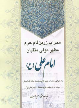 محراب زرین‌فام حرم مطهر مولی متقیان امام علی (ع): بازخوانی محراب زرین‌فام هشت‌صد‌ساله فراموش شده حرم مطهر مولای متقیان امام علی علیه‌السلام