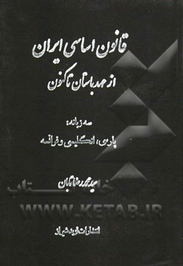 قانون اساسی ایران: مشتمل بر مجموعه قوانین اساسی ایران از عهد باستان تا کنون (سه زبانه: پارسی، انگلیسی و فرانسه)