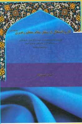 کار و اشتغال از منظر مقام معظم رهبری (مجموعه بیانات معظم له در دیدار با کارگران، کارفرمایان و دست‌اندرکاران واحدهای تولیدی کشور)