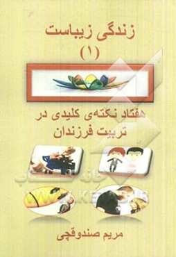 زندگی زیباست 1: هفتاد نکته‌ی کلیدی در تربیت فرزندان