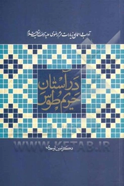 در آستان حریم طوس: آداب و اعمال زیارات حرم رضوی (ع)
