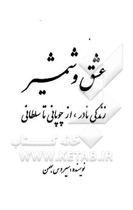 عشق و شمشیر: زندگی نادر، از چوپانی تا سلطانی