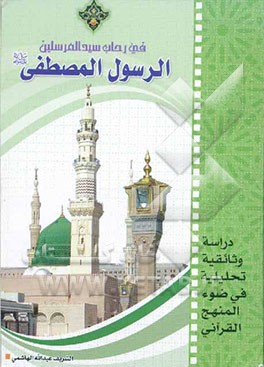 فی رحاب سیدالمرسلین الرسول المصطفی (ص): دراسه وثائقیه تحلیلیه فی ضوء المنهج القرآنی