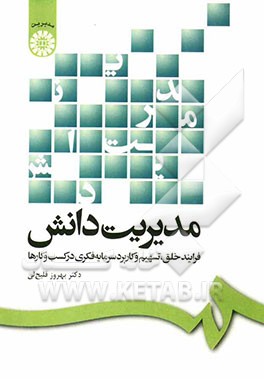 مدیریت دانش: فرآیند خلق، تسهیم و کاربرد سرمایه فکری در کسب و کارها