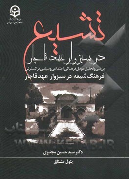 تشیع در سبزوار عهد قاجار: بررسی و تحلیل عوامل فرهنگی، اجتماعی و سیاسی در گسترش فرهنگ شیعه در سبزوار عهد قاجار