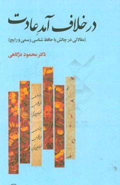 در خلاف آمد عادت (مقالاتی در چالش با حافظ‌شناسی رسمی و رایج)