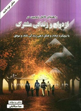 راهنمای کامل زوجین در ازدواج و زندگی مشترک: با رویکرد ایجاد و شکل‌دهی زندگی شاد و موفق