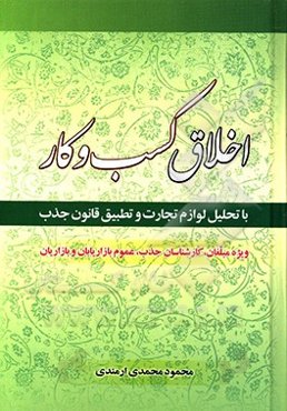 اخلاق کسب و کار: ویژه مبلغان، کارشناسان جذب، بازاریابان، بازاریان (40 موضوع کاربردی)