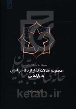 مجموعه مقالات فقه حکومتی: گذار از نظام ریاستی به پارلمانی