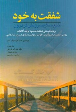 شفقت به خود: خلع سلاح سرزنش‌گر درون: بزنامه درمانی شفقت به خود توجه‌آگاهانه روشی معتبر برای پذیرش خویش، توانمندسازی درون و شادکامی: (کتاب تمرین)
