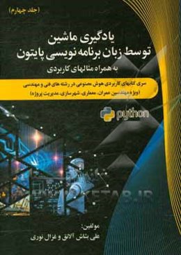 سری کتاب‌های کاربردی هوش مصنوعی در رشته‌‌های فنی و مهندسی (ویژه مهندسین عمران، معماری، شهرسازی، مدیریت پروژه): یادگیری ماشین به همراه مثال‌های کاربردی