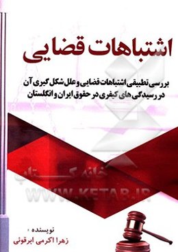 اشتباهات قضایی (بررسی تطبیقی اشتباهات قضایی و علل شکل‌گیری آن در رسیدگی‌های کیفری در حقوق ایران و انگلستان)