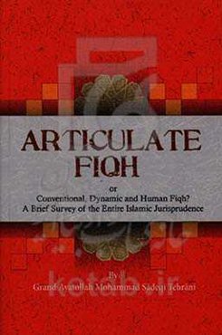 Articulate fiqh or conventional, dynamic and human fiqh? a brief survey of the ‭‬entire Islamic ‭‬jurisprudence