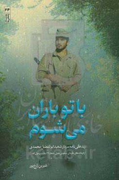با تو باران می‌شوم: ابوالفضل محمدی از فرماندهان گردان مسلم‌بن‌عقیل لشکر 27 محمد رسول‌الله (ص) به روایت زهرا یوسفیان همسر شهید 1362 - 1339