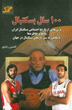 100 سال بسکتبال: برش‌هایی از تاریخ اجتماعی بسکتبال ایران یادها و خاطره‌ها