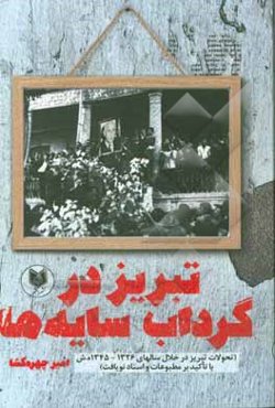 تبریز در گرداب سایه‌ها (تحولات تبریز در خلال سال‌های سال‌های 1326 - 1345 ه.ش با تاکید بر مطبوعات و اسناد نویافت)