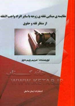 مقایسه‌ی مبنایی نفقه‌ی زوجه با سایر افراد واجب‌ النفقه از منظر فقه و حقوق