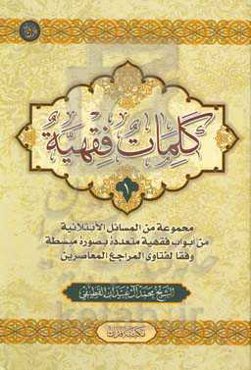 کلمات فقهیه: مجموعه من المسائل الابتلائیه من ابواب فقهیه متعدده بصوره مبسطه وفقا لفتاوی المراجع المعاصرین