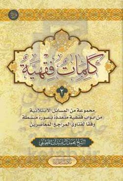 کلمات فقهیه: مجموعه من المسائل الابتلائیه من ابواب فقهیه متعدده بصوره مبسطه وفقا لفتاوی المراجع المعاصرین