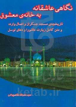 نگاهی عاشقانه به خانه‌ی معشوق (تاریخچه‌ی مسجد جمکران و اعمال وارده و متن کامل زیارت عاشورا و دعای توسل)