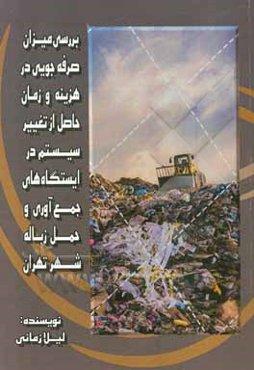 بررسی میزان صرفه‌جویی در هزینه و زمان حاصل از تغییر سیستم در ایستگاههای جمع‌آوری و حمل زباله شهر تهران