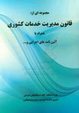 مجموعه‌ای از قانون مدیریت خدمات کشوری همراه با آیین‌نامه‌های اجرایی و...
