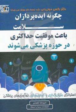 چگونه ایده‌پردازان سلامت باعث موفقیت حداکثری در حوزه پزشکی می‌شوند؟: استراتژی بنیان‌گذاری و تجاری‌سازی نوآوری‌های پزشکی