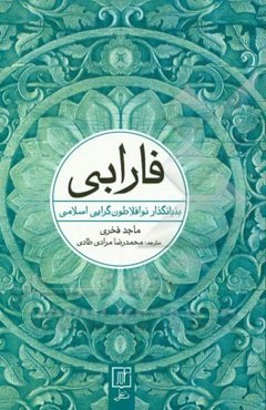 فارابی: بنیانگذار نوافلاطون‌گرایی اسلامی (حیات آثار و گستره تاثیر او)